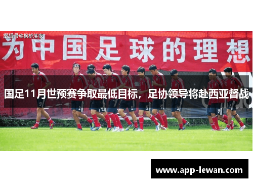 国足11月世预赛争取最低目标，足协领导将赴西亚督战