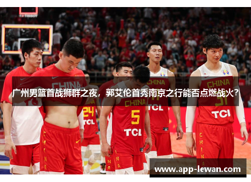 广州男篮首战狮群之夜，郭艾伦首秀南京之行能否点燃战火？