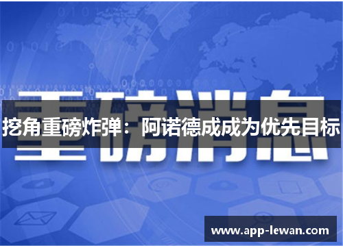 挖角重磅炸弹：阿诺德成成为优先目标