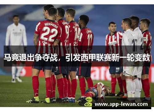马竞退出争夺战，引发西甲联赛新一轮变数